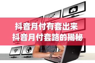 抖音月付有套出来 抖音月付套路的揭秘与案例分析