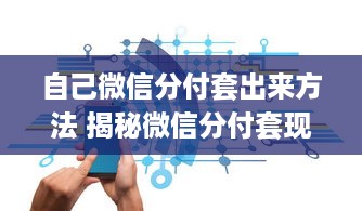 自己微信分付套出来方法 揭秘微信分付套现攻略，轻松操作，安全无忧！
