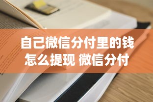 自己微信分付里的钱怎么提现 微信分付里的钱怎么提现？手把手教你轻松操作！