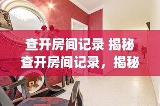 查开房间记录 揭秘查开房间记录，揭秘酒店隐私的神秘面纱