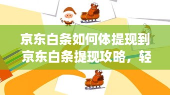 京东白条如何体提现到 京东白条提现攻略，轻松操作，资金到账快人一步！