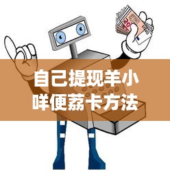 自己提现羊小咩便荔卡方法 轻松提现羊小咩便荔卡，跟着步骤走，钱款秒到账！