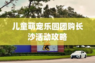 儿童萌宠乐园团购长沙活动攻略