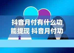 抖音月付有什么功能提现 抖音月付功能解析，揭秘月付提现那些事儿