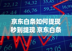 京东白条如何提现秒到提现 京东白条秒到提现攻略，轻松操作，资金快速到账