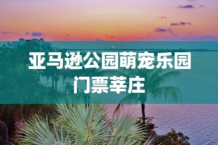 亚马逊公园萌宠乐园门票莘庄