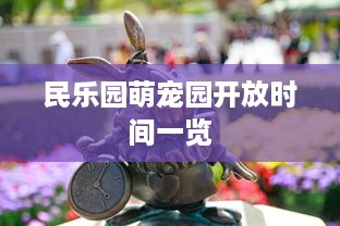 民乐园萌宠园开放时间一览