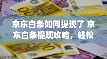 京东白条如何提现了 京东白条提现攻略，轻松操作，资金到账不是梦！