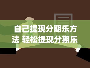 自己提现分期乐方法 轻松提现分期乐，分期还款不求人—揭秘自己提现分期乐的方法