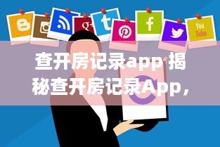 查开房记录app 揭秘查开房记录App，隐私追踪还是生活便利？