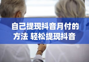 自己提现抖音月付的方法 轻松提现抖音月付，教你一步步操作！