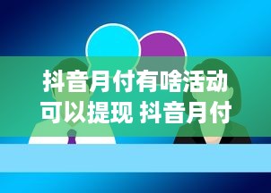 抖音月付有啥活动可以提现 抖音月付活动大揭秘，提现攻略全在这！