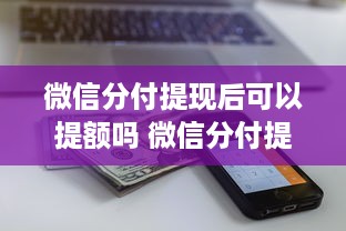 微信分付提现后可以提额吗 微信分付提现后的提额攻略，揭秘提额小技巧！