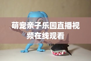 萌宠亲子乐园直播视频在线观看
