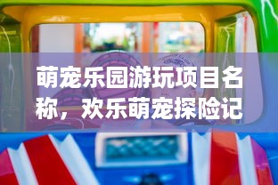 萌宠乐园游玩项目名称，欢乐萌宠探险记