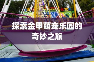 探索金甲萌宠乐园的奇妙之旅