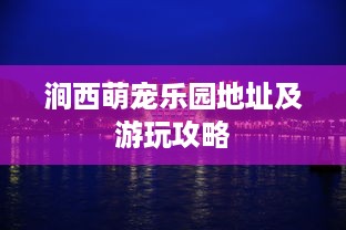 涧西萌宠乐园地址及游玩攻略