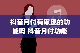 抖音月付有取现的功能吗 抖音月付功能揭秘，月付有取现功能吗？带你一探究竟！