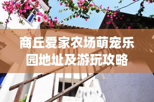 商丘爱家农场萌宠乐园地址及游玩攻略