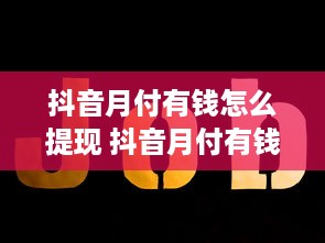 抖音月付有钱怎么提现 抖音月付有钱，轻松提现攻略大揭秘！