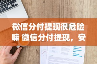 微信分付提现很危险嘛 微信分付提现，安全还是危险？一文带你揭秘！