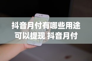 抖音月付有哪些用途可以提现 抖音月付功能揭秘，这些用途可以让你轻松提现！