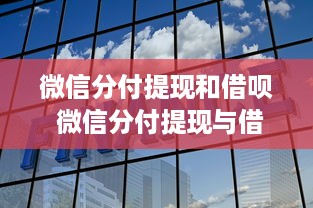 微信分付提现和借呗 微信分付提现与借呗，便捷生活背后的金融选择解析