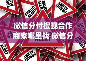 微信分付提现合作商家哪里找 微信分付提现，合作商家怎么找？手把手教你找到靠谱伙伴！