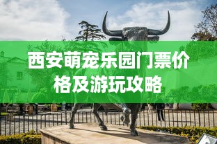 西安萌宠乐园门票价格及游玩攻略