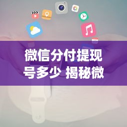 微信分付提现号多少 揭秘微信分付提现攻略，号多少，怎么用，注意事项全解析