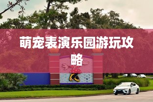 萌宠表演乐园游玩攻略