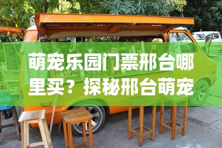 萌宠乐园门票邢台哪里买？探秘邢台萌宠乐园门票购买攻略