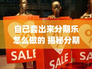 自己套出来分期乐怎么做的 揭秘分期乐，自己套出来分期乐的玩法与技巧