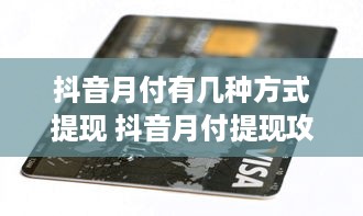 抖音月付有几种方式提现 抖音月付提现攻略，多种方式任你选，轻松到账不是梦！