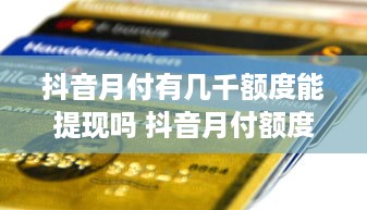 抖音月付有几千额度能提现吗 抖音月付额度几千，能提现吗？揭秘抖音月付提现攻略！