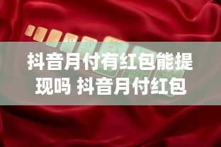 抖音月付有红包能提现吗 抖音月付红包大揭秘，真的能提现吗？一文带你详细了解！