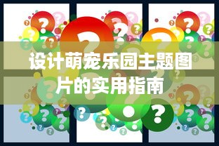 设计萌宠乐园主题图片的实用指南