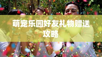 萌宠乐园好友礼物赠送攻略