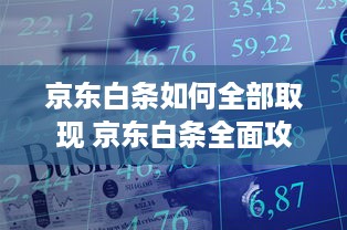 京东白条如何全部取现 京东白条全面攻略，轻松全部取现，资金灵活周转！
