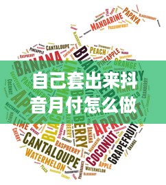 自己套出来抖音月付怎么做的 抖音月付攻略，轻松套出抖音月付，享受会员特权！