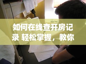 如何在线查开房记录 轻松掌握，教你如何在线查询开房记录
