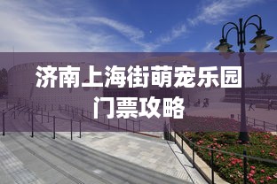 济南上海街萌宠乐园门票攻略