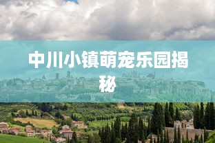 中川小镇萌宠乐园揭秘