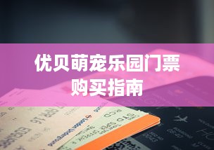 优贝萌宠乐园门票购买指南