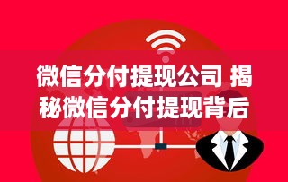 微信分付提现公司 揭秘微信分付提现背后的公司，揭秘服务背后的故事
