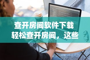查开房间软件下载 轻松查开房间，这些软件下载攻略让你出行无忧！