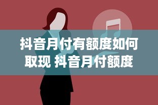 抖音月付有额度如何取现 抖音月付额度怎么用？教你轻松取现攻略！