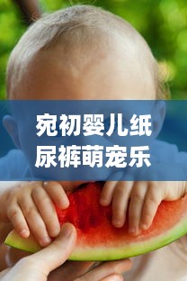 宛初婴儿纸尿裤萌宠乐园，让宝宝快乐成长