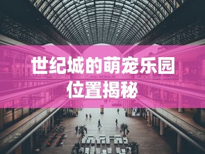 世纪城的萌宠乐园位置揭秘