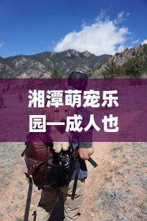 湘潭萌宠乐园—成人也能享受的宠物天堂